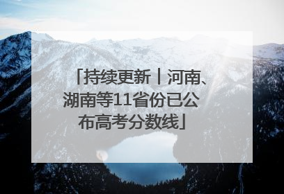 持续更新︱河南、湖南等11省份已公布高考分数线