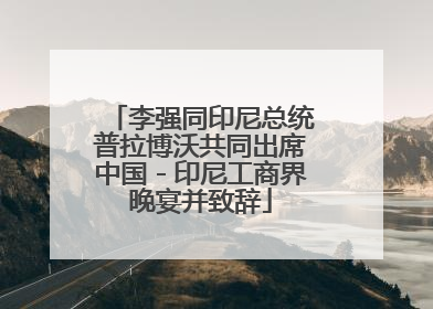 李强同印尼总统普拉博沃共同出席中国－印尼工商界晚宴并致辞
