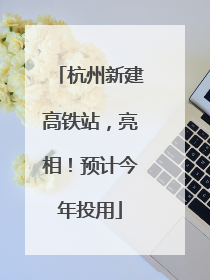 杭州新建高铁站，亮相！预计今年投用