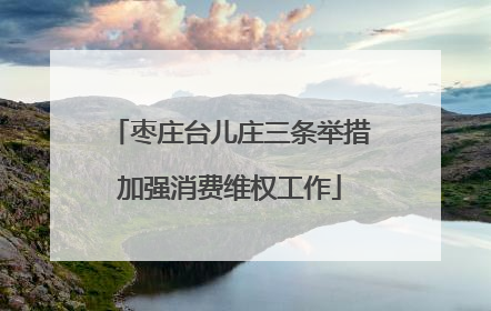 枣庄台儿庄三条举措加强消费维权工作