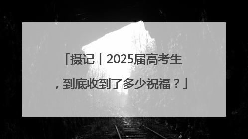 摄记丨2025届高考生，到底收到了多少祝福？