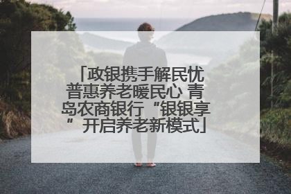 政银携手解民忧 普惠养老暖民心 青岛农商银行“银银享”开启养老新模式