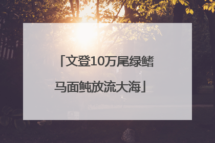 文登10万尾绿鳍马面鲀放流大海