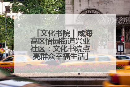 文化书院丨威海高区怡园街道兴业社区：文化书院点亮群众幸福生活