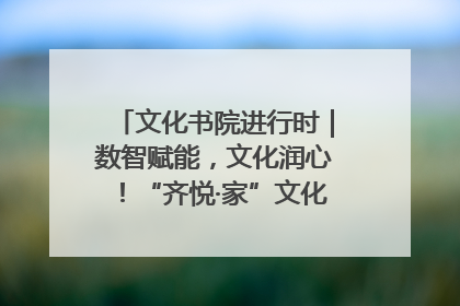 文化书院进行时｜数智赋能，文化润心！“齐悦·家”文化书院超有料