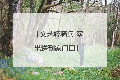 文艺轻骑兵 演出送到家门口