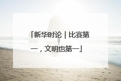 新华时论｜比赛第一，文明也第一