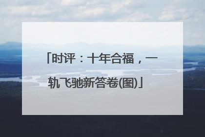 时评：十年合福，一轨飞驰新答卷(图)
