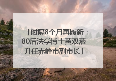 时隔8个月再履新：80后法学博士黄双燕升任赤峰市副市长