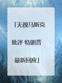 无视马斯克批评 特朗普最新回应