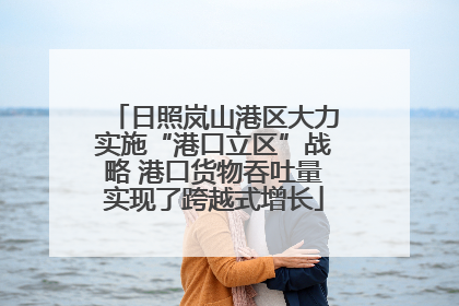 日照岚山港区大力实施“港口立区”战略 港口货物吞吐量实现了跨越式增长