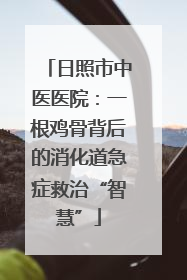 日照市中医医院：一根鸡骨背后的消化道急症救治“智慧”