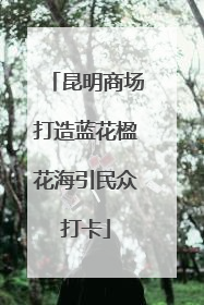 昆明商场打造蓝花楹花海引民众打卡