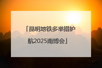 昆明地铁多举措护航2025南博会