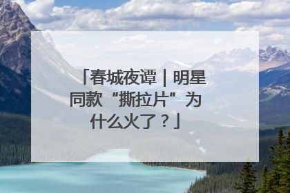 春城夜谭｜明星同款“撕拉片”为什么火了？