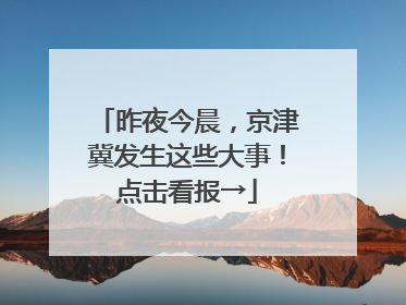 昨夜今晨，京津冀发生这些大事！点击看报→