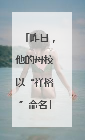 昨日，他的母校以“祥榕”命名