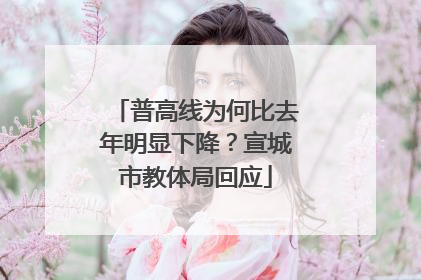 普高线为何比去年明显下降？宣城市教体局回应