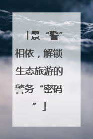 景“警”相依，解锁生态旅游的警务“密码”