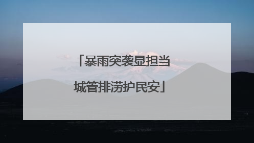 暴雨突袭显担当 城管排涝护民安