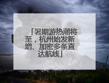 暑期游热潮将至，杭州始发新增、加密多条直达航线