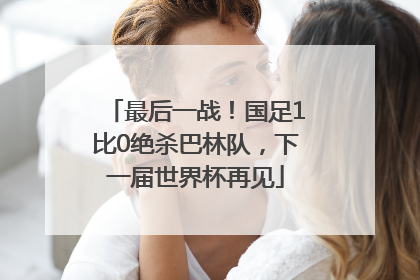 最后一战！国足1比0绝杀巴林队，下一届世界杯再见