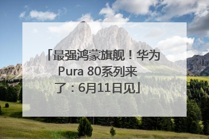 最强鸿蒙旗舰！华为Pura 80系列来了：6月11日见