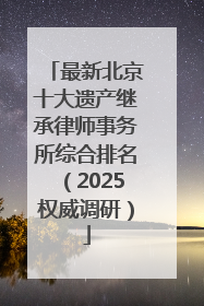 最新北京十大遗产继承律师事务所综合排名（2025权威调研）