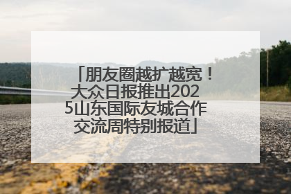 朋友圈越扩越宽！大众日报推出2025山东国际友城合作交流周特别报道