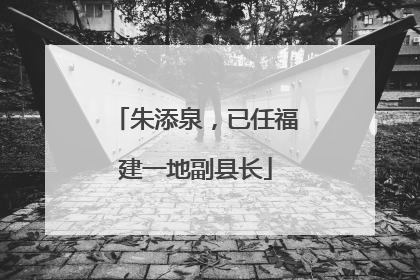 朱添泉，已任福建一地副县长