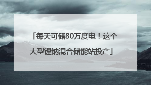 每天可储80万度电！这个大型锂钠混合储能站投产