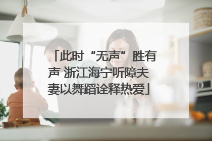 此时“无声”胜有声 浙江海宁听障夫妻以舞蹈诠释热爱