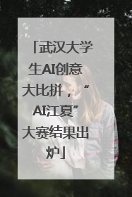 武汉大学生AI创意大比拼，“AI江夏”大赛结果出炉