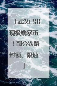 武汉已出现极端暴雨！部分铁路封锁、限速