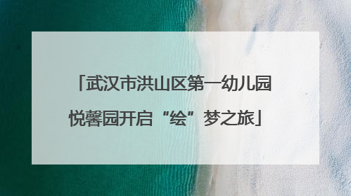 武汉市洪山区第一幼儿园悦馨园开启“绘”梦之旅