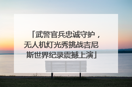 武警官兵忠诚守护，无人机灯光秀挑战吉尼斯世界纪录震撼上演