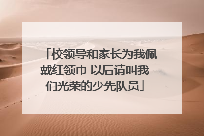 校领导和家长为我佩戴红领巾 以后请叫我们光荣的少先队员