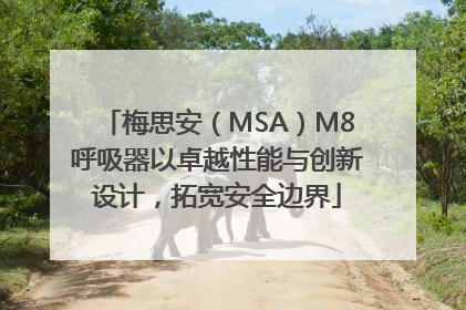 梅思安（MSA）M8呼吸器以卓越性能与创新设计，拓宽安全边界