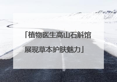 植物医生高山石斛馆展现草本护肤魅力