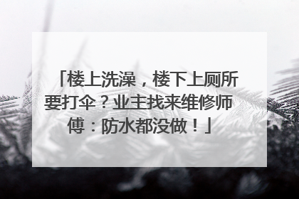 楼上洗澡，楼下上厕所要打伞？业主找来维修师傅：防水都没做！