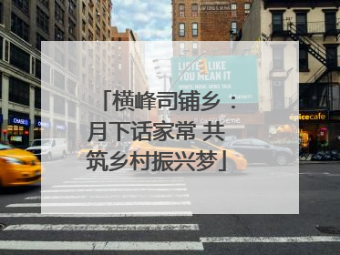 横峰司铺乡：月下话家常 共筑乡村振兴梦