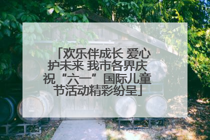 欢乐伴成长 爱心护未来 我市各界庆祝“六一”国际儿童节活动精彩纷呈