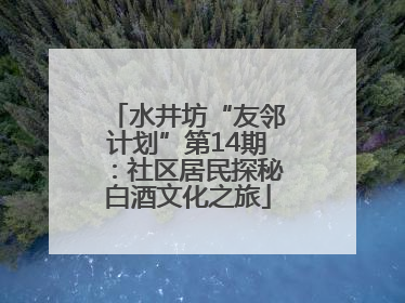 水井坊“友邻计划”第14期：社区居民探秘白酒文化之旅