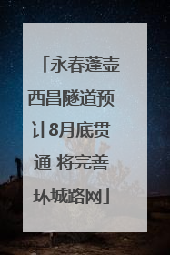 永春蓬壶西昌隧道预计8月底贯通 将完善环城路网