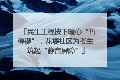 民生工程按下暖心“暂停键”，花堤社区为考生筑起“静音屏障”