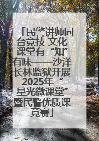 民警讲师同台竞技 文化课堂有“知”有味——沙洋长林监狱开展2025年“星光微课堂”暨民警优质课竞赛