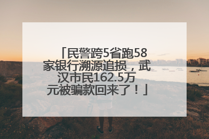 民警跨5省跑58家银行溯源追损，武汉市民162.5万元被骗款回来了！