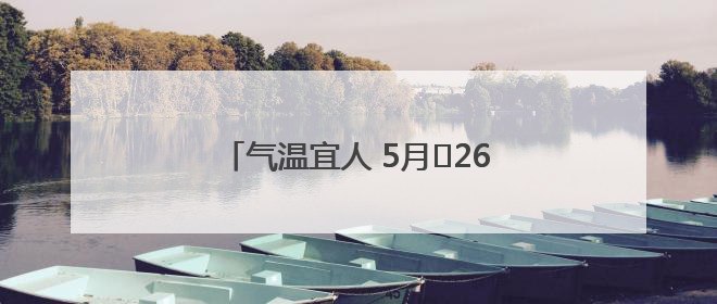 气温宜人 5月﻿26日安徽总体天气还不错