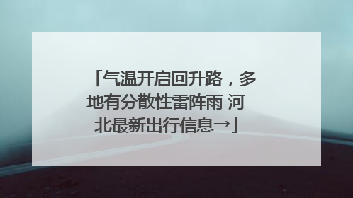 气温开启回升路，多地有分散性雷阵雨 河北最新出行信息→