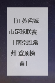 江苏省城市足球联赛丨南京胜常州 登顶榜首